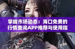 掌握市场动态：海口免费的行情查询APP推荐与使用指南