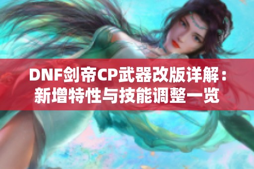 DNF剑帝CP武器改版详解：新增特性与技能调整一览