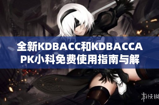 全新KDBACC和KDBACCAPK小科免费使用指南与解读