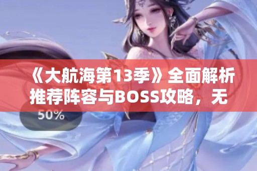 《大航海第13季》全面解析推荐阵容与BOSS攻略，无尽航路挑战必胜秘籍