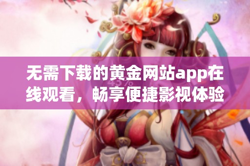 无需下载的黄金网站app在线观看，畅享便捷影视体验