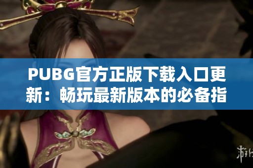 PUBG官方正版下载入口更新：畅玩最新版本的必备指南