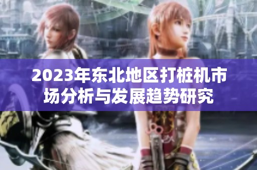 2023年东北地区打桩机市场分析与发展趋势研究