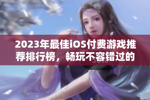 2023年最佳iOS付费游戏推荐排行榜，畅玩不容错过的精选佳作