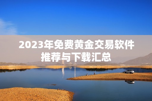 2023年免费黄金交易软件推荐与下载汇总