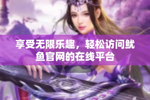 享受无限乐趣，轻松访问鱿鱼官网的在线平台