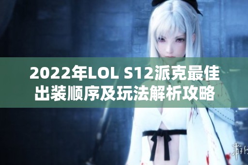 2022年LOL S12派克最佳出装顺序及玩法解析攻略