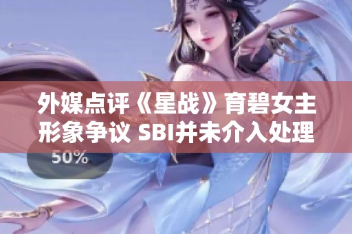 外媒点评《星战》育碧女主形象争议 SBI并未介入处理