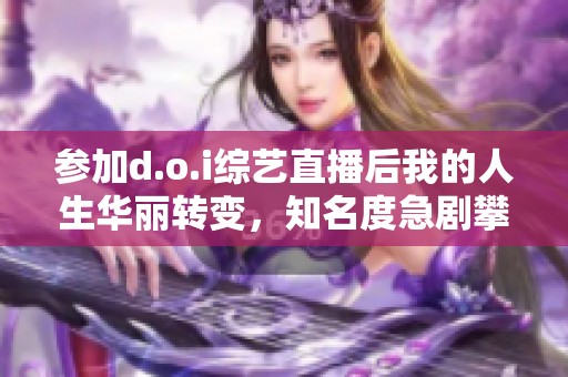 参加d.o.i综艺直播后我的人生华丽转变，知名度急剧攀升