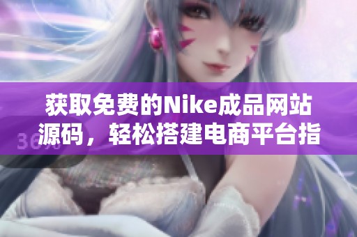 获取免费的Nike成品网站源码，轻松搭建电商平台指南