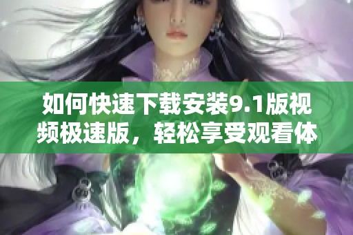 如何快速下载安装9.1版视频极速版，轻松享受观看体验