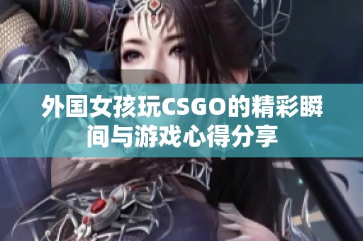 外国女孩玩CSGO的精彩瞬间与游戏心得分享