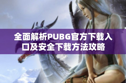 全面解析PUBG官方下载入口及安全下载方法攻略