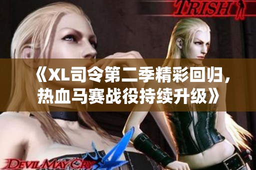 《XL司令第二季精彩回归，热血马赛战役持续升级》