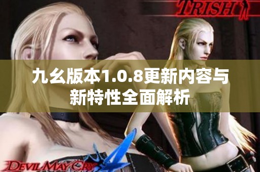 九幺版本1.0.8更新内容与新特性全面解析