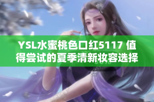 YSL水蜜桃色口红5117 值得尝试的夏季清新妆容选择