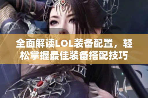 全面解读LOL装备配置，轻松掌握最佳装备搭配技巧