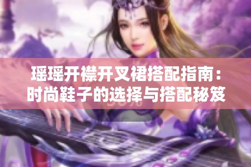 瑶瑶开襟开叉裙搭配指南：时尚鞋子的选择与搭配秘笈