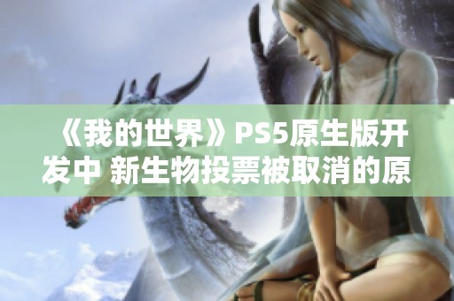 《我的世界》PS5原生版开发中 新生物投票被取消的原因解析