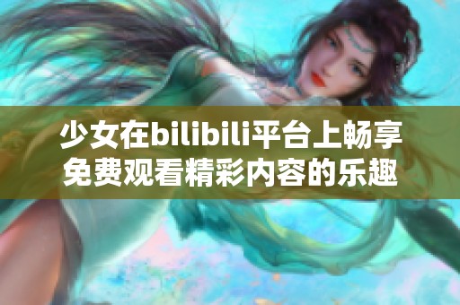 少女在bilibili平台上畅享免费观看精彩内容的乐趣