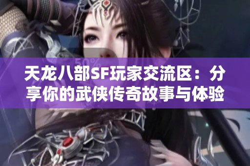 天龙八部SF玩家交流区：分享你的武侠传奇故事与体验