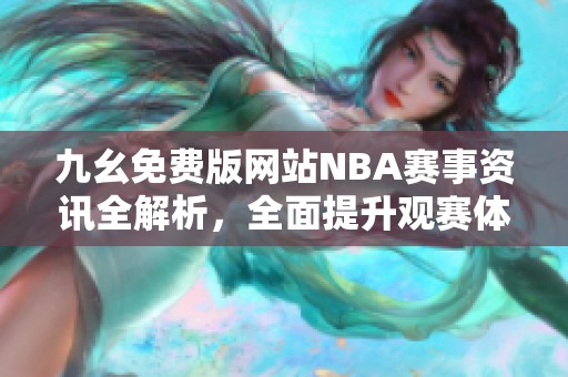 九幺免费版网站NBA赛事资讯全解析，全面提升观赛体验