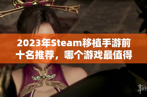 2023年Steam移植手游前十名推荐，哪个游戏最值得体验呢？