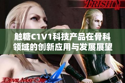 触糖C1V1科技产品在骨科领域的创新应用与发展展望