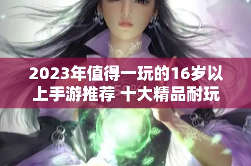 2023年值得一玩的16岁以上手游推荐 十大精品耐玩游戏盘点