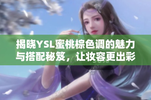 揭晓YSL蜜桃棕色调的魅力与搭配秘笈，让妆容更出彩