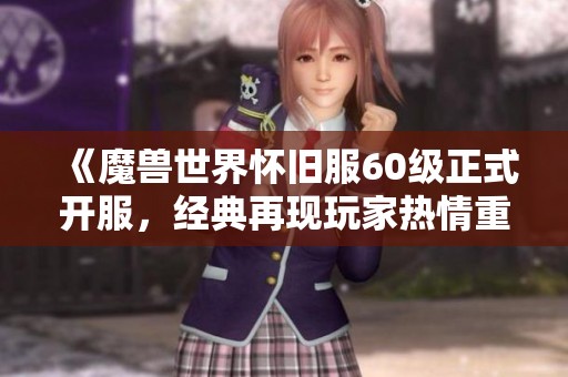 《魔兽世界怀旧服60级正式开服，经典再现玩家热情重燃》