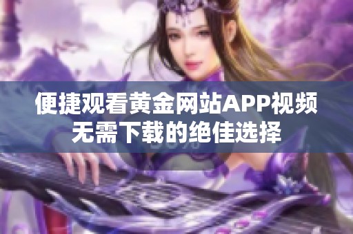 便捷观看黄金网站APP视频无需下载的绝佳选择