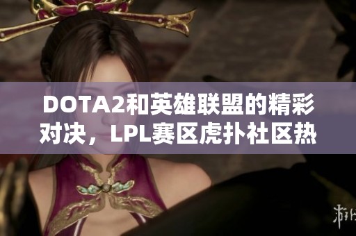 DOTA2和英雄联盟的精彩对决，LPL赛区虎扑社区热议分析