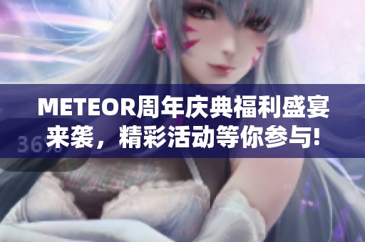 METEOR周年庆典福利盛宴来袭，精彩活动等你参与!