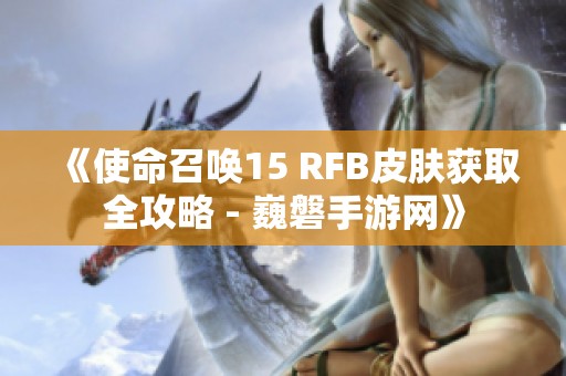 《使命召唤15 RFB皮肤获取全攻略 - 巍磐手游网》