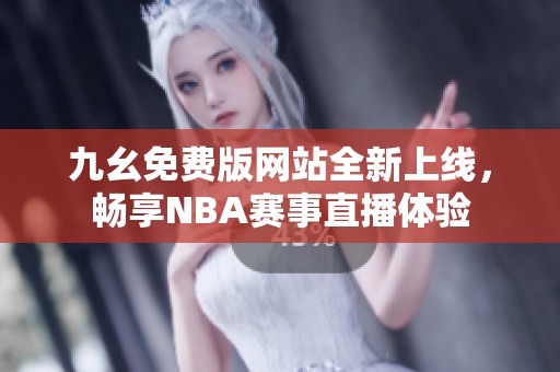 九幺免费版网站全新上线，畅享NBA赛事直播体验