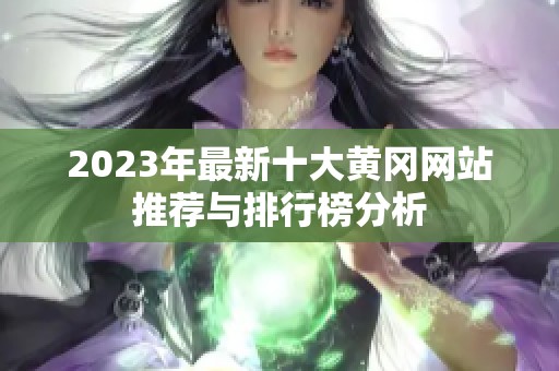 2023年最新十大黄冈网站推荐与排行榜分析