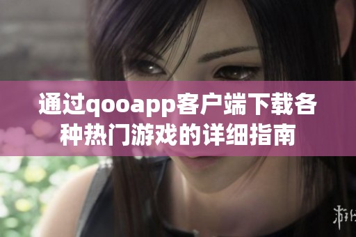 通过qooapp客户端下载各种热门游戏的详细指南