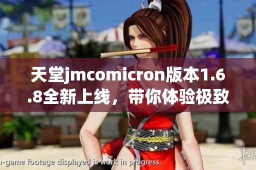 天堂jmcomicron版本1.6.8全新上线，带你体验极致快感