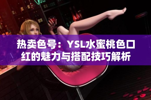 热卖色号：YSL水蜜桃色口红的魅力与搭配技巧解析