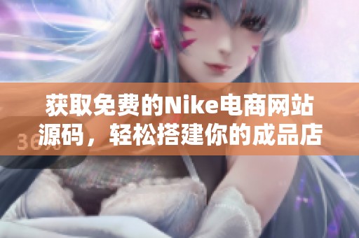 获取免费的Nike电商网站源码，轻松搭建你的成品店铺