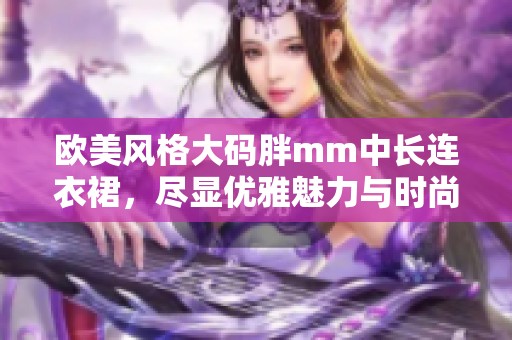 欧美风格大码胖mm中长连衣裙，尽显优雅魅力与时尚态度