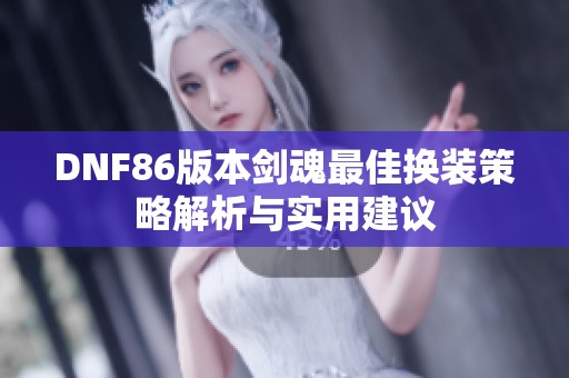 DNF86版本剑魂最佳换装策略解析与实用建议