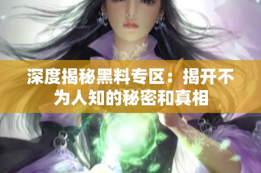 深度揭秘黑料专区：揭开不为人知的秘密和真相