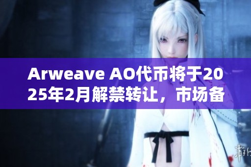 Arweave AO代币将于2025年2月解禁转让，市场备受关注