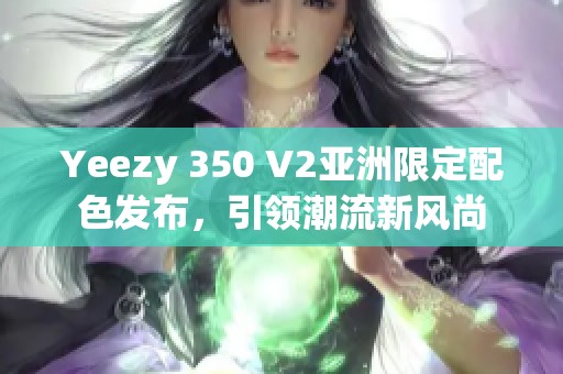 Yeezy 350 V2亚洲限定配色发布，引领潮流新风尚