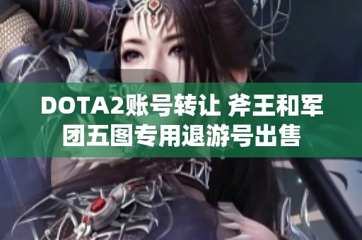 DOTA2账号转让 斧王和军团五图专用退游号出售