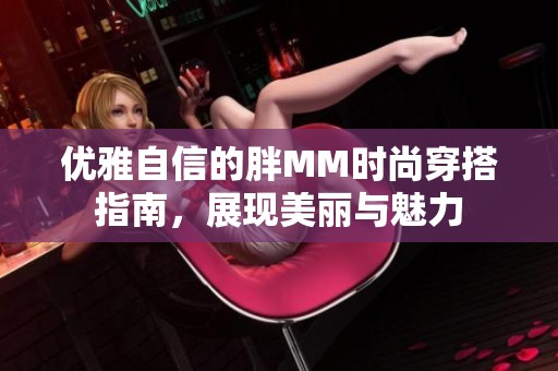 优雅自信的胖MM时尚穿搭指南，展现美丽与魅力