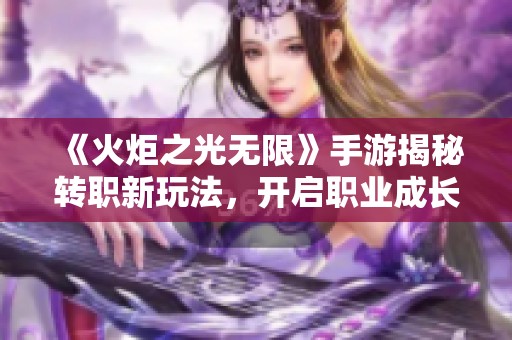 《火炬之光无限》手游揭秘转职新玩法，开启职业成长新征程！