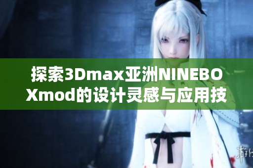 探索3Dmax亚洲NINEBOXmod的设计灵感与应用技巧